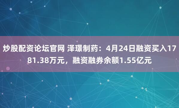 炒股配资论坛官网 泽璟制药：4月24日融资买入1781.38万元，融资融券余额1.55亿元