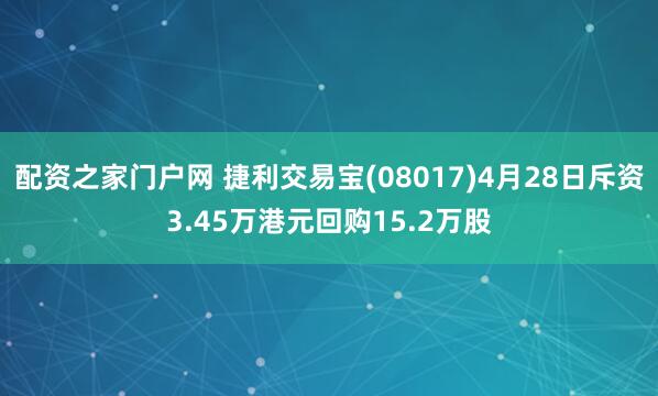 配资之家门户网 捷利交易宝(08017)4月28日斥资3.45万港元回购15.2万股