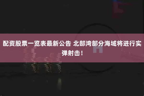 配资股票一览表最新公告 北部湾部分海域将进行实弹射击！